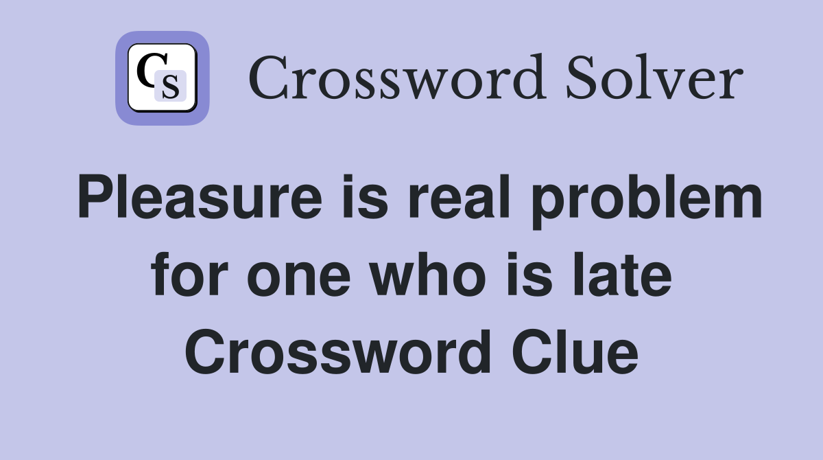 Pleasure is real problem for one who is late Crossword Clue