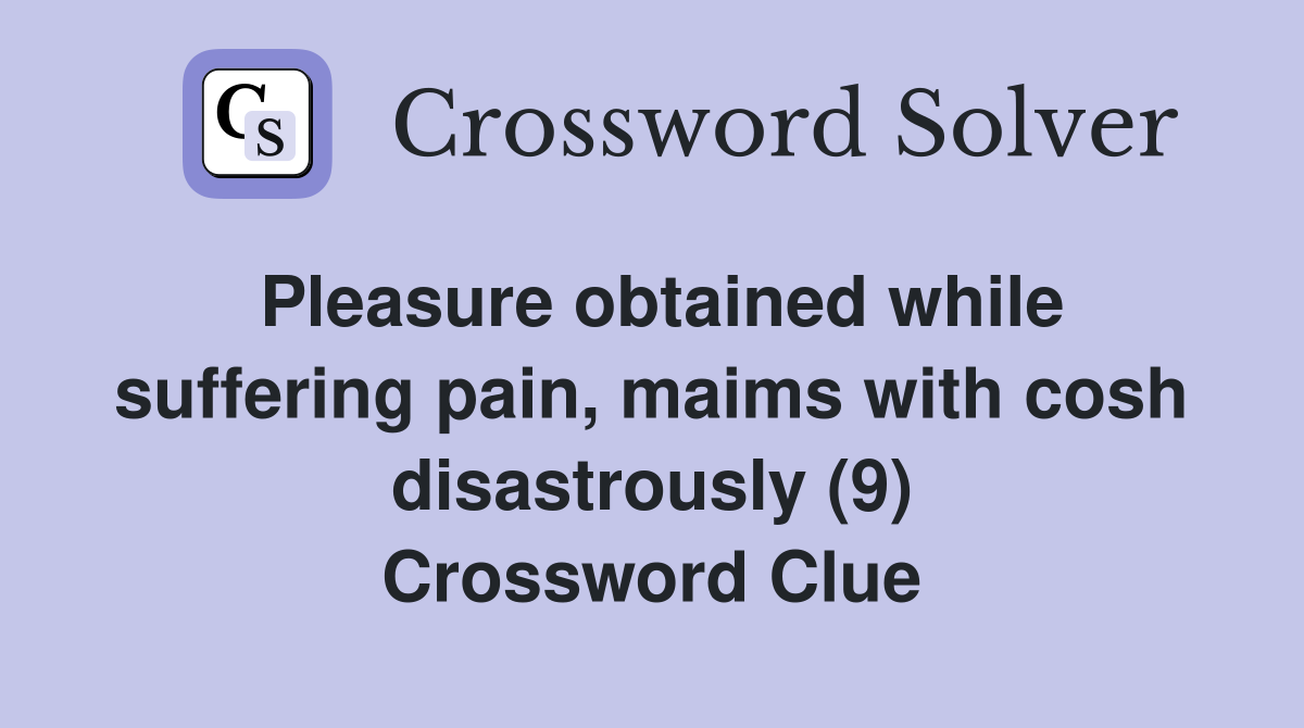 Pleasure obtained while suffering pain, maims with cosh disastrously (9) Crossword Clue