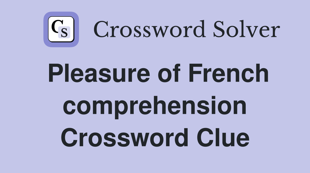 Pleasure of French comprehension Crossword Clue