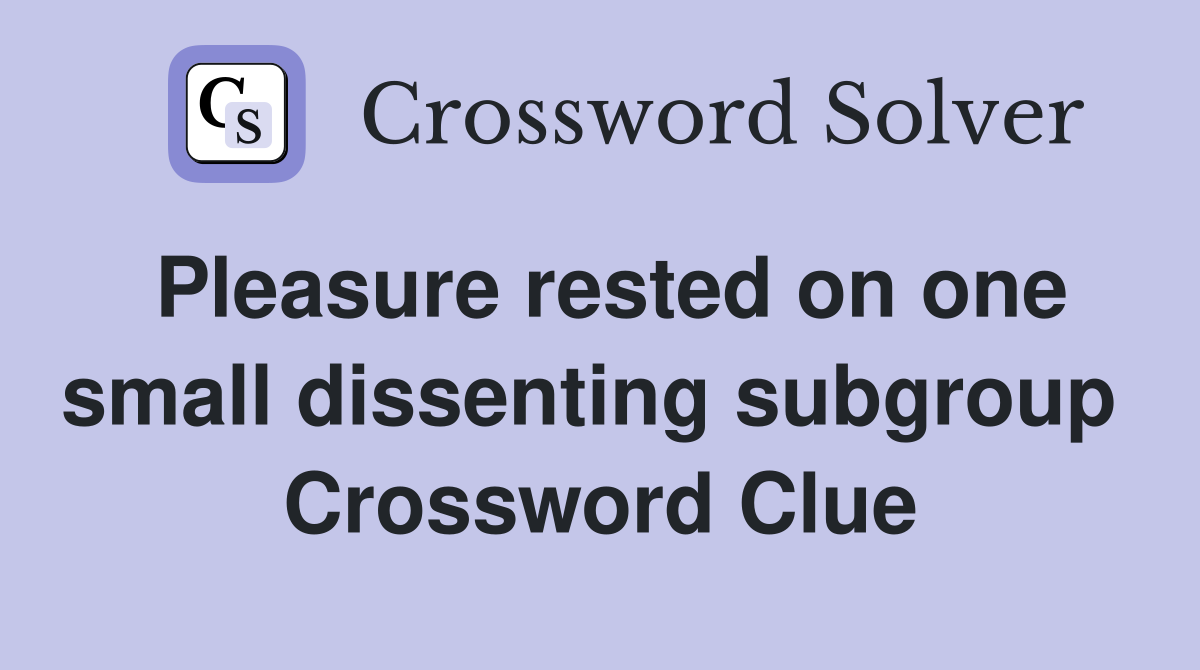 Pleasure rested on one small dissenting subgroup  Crossword Clue