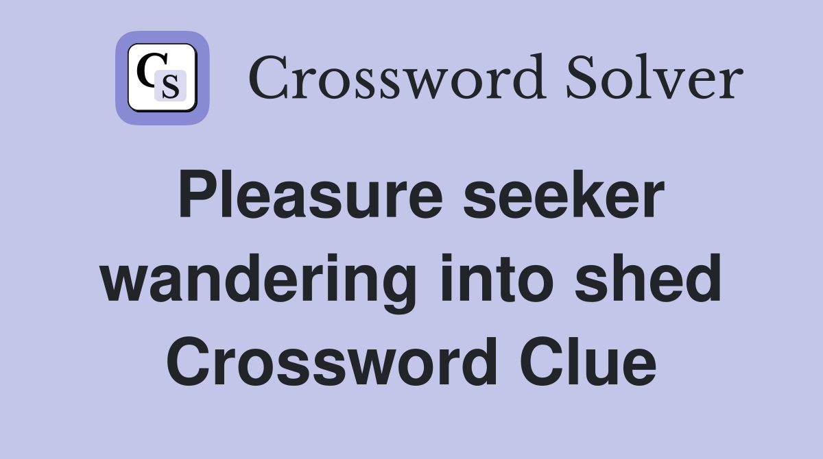 Pleasure seeker wandering into shed Crossword Clue