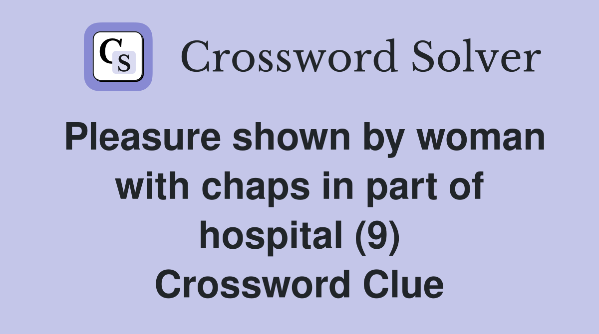 Pleasure shown by woman with chaps in part of hospital (9) Crossword Clue