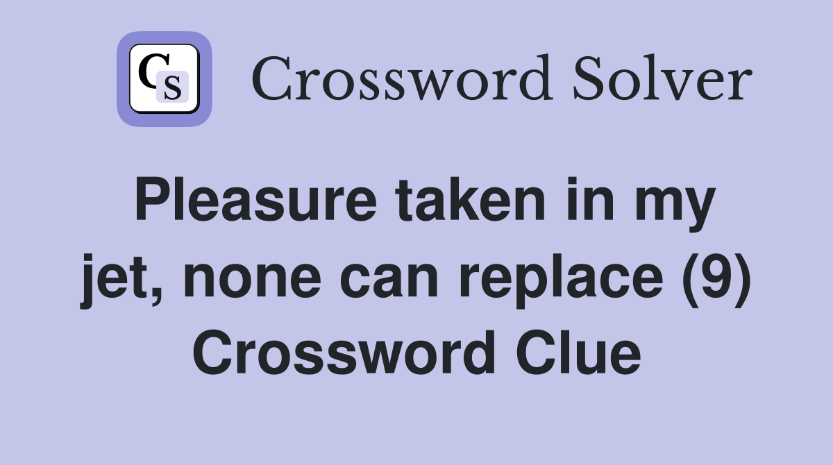 Pleasure taken in my jet, none can replace (9) Crossword Clue