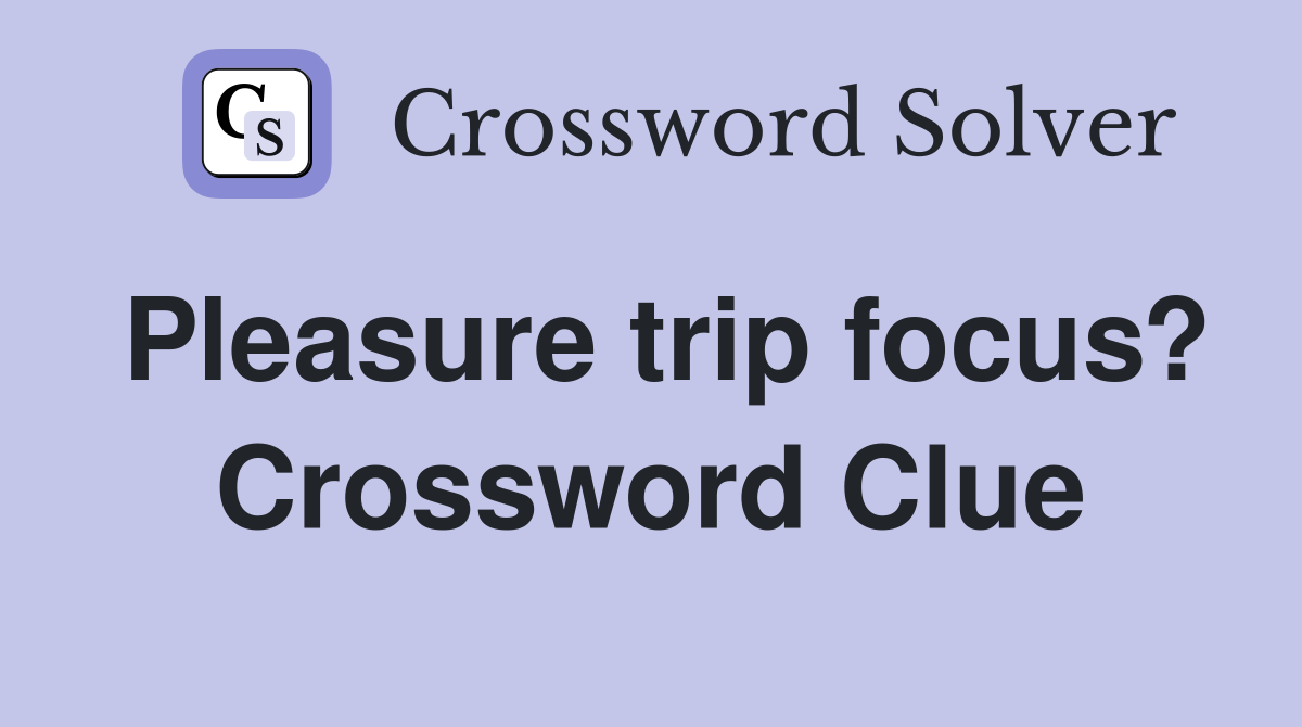Pleasure trip focus? Crossword Clue