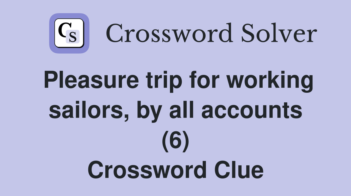 Pleasure trip for working sailors, by all accounts (6) Crossword Clue
