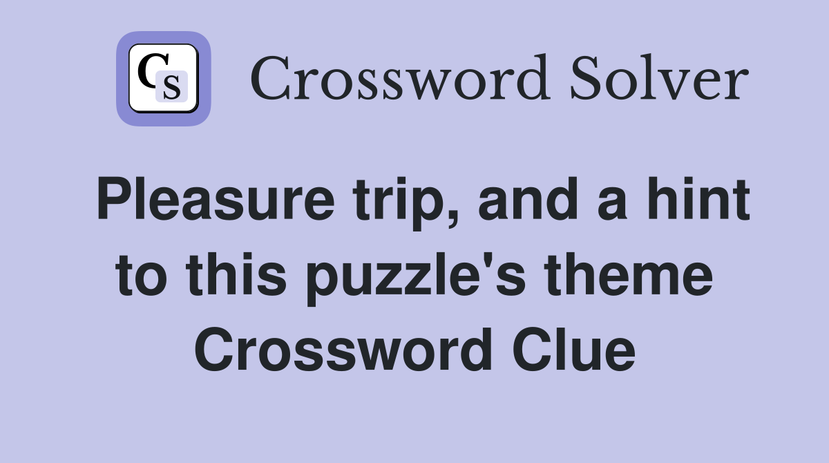 Pleasure trip, and a hint to this puzzle's theme Crossword Clue