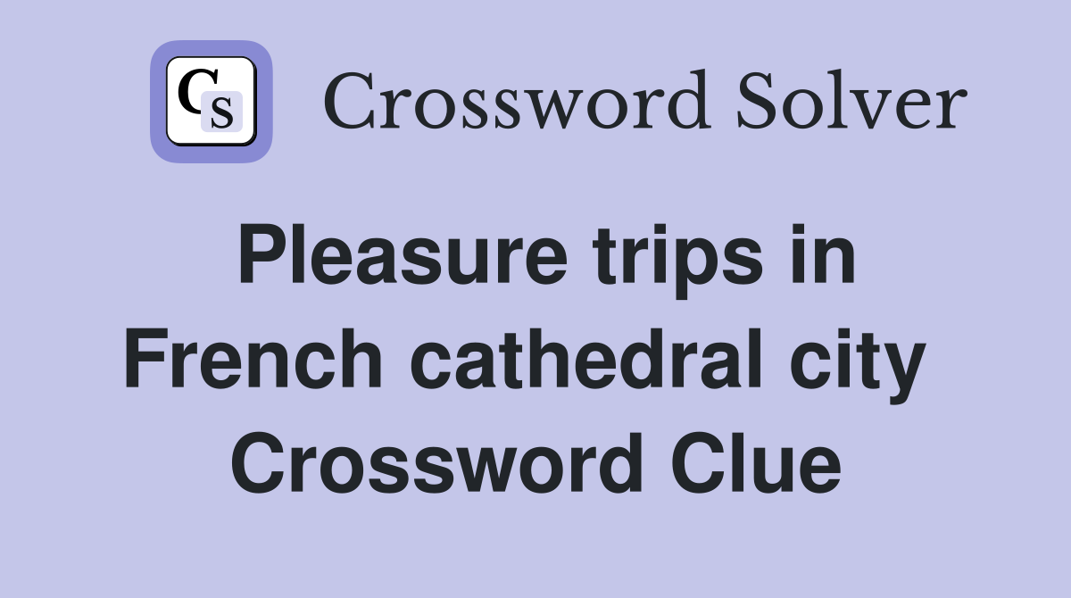 Pleasure trips in French cathedral city  Crossword Clue