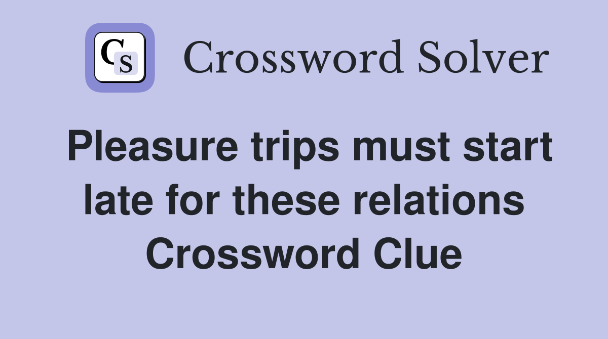 Pleasure trips must start late for these relations Crossword Clue