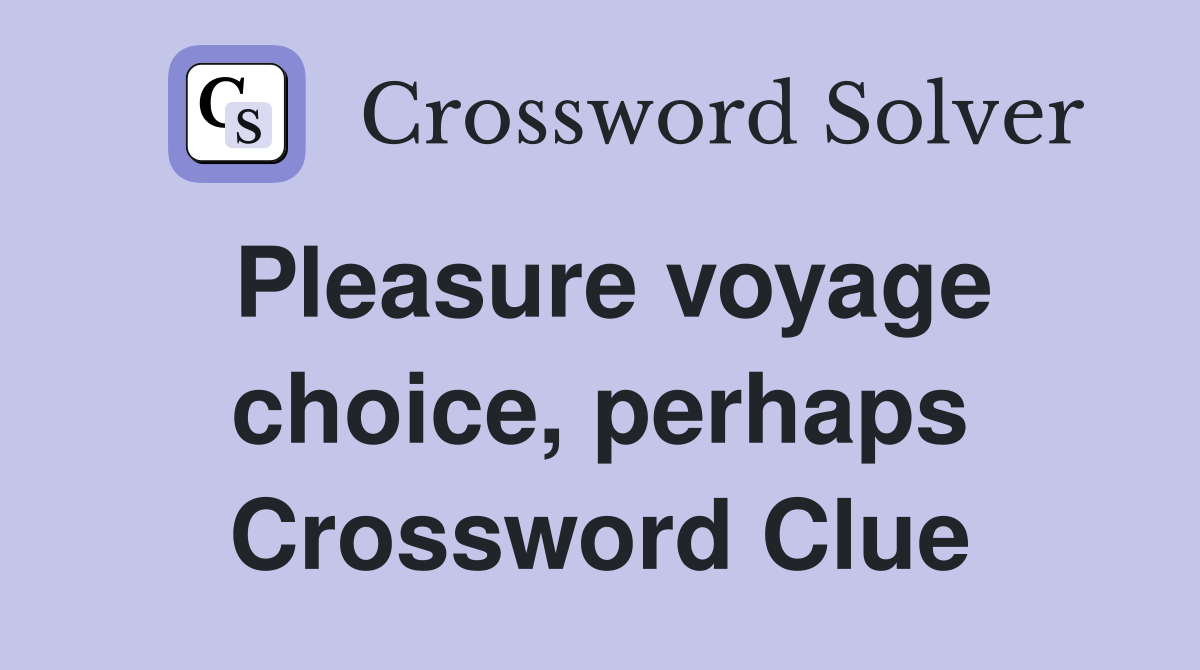 Pleasure voyage choice, perhaps Crossword Clue