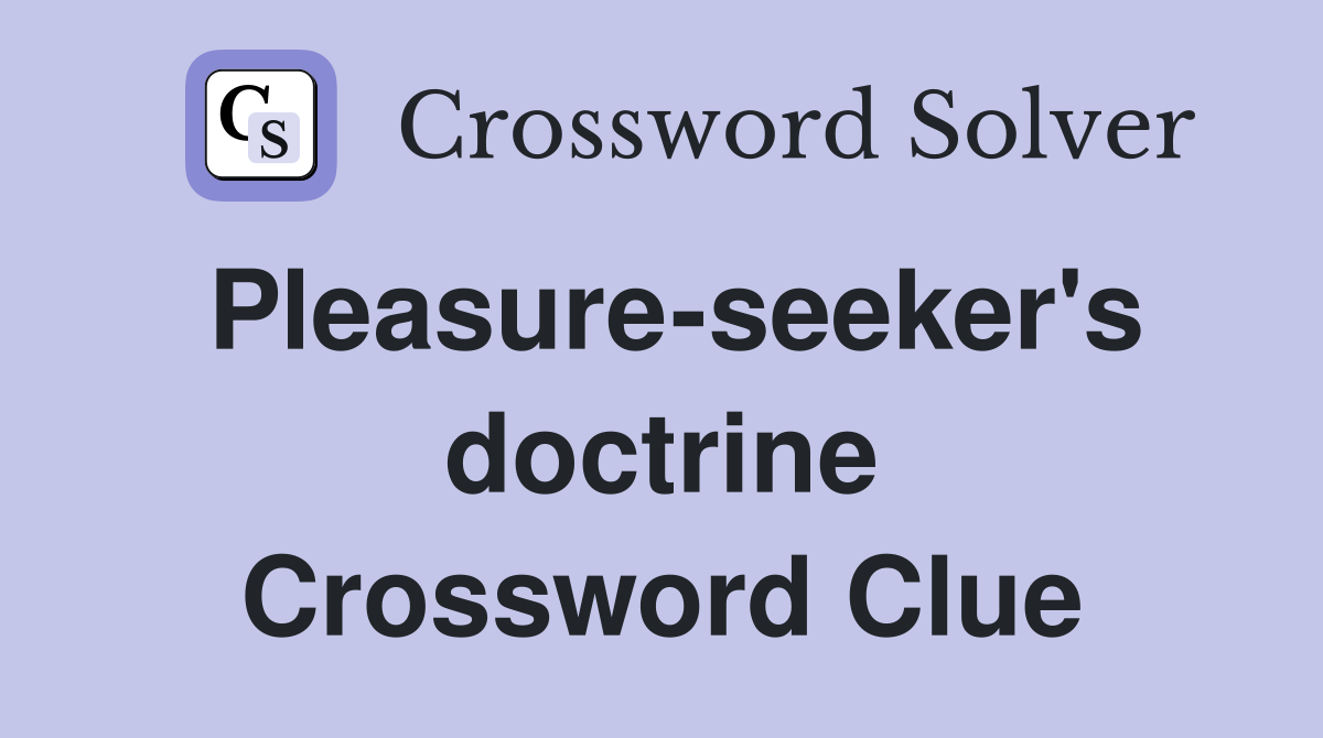 Pleasure-seeker's doctrine Crossword Clue