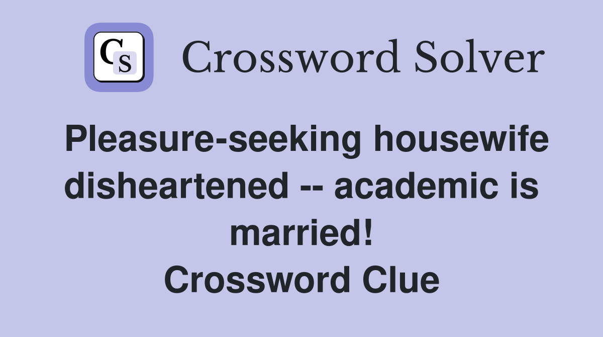 Pleasure-seeking housewife disheartened -- academic is married! Crossword Clue