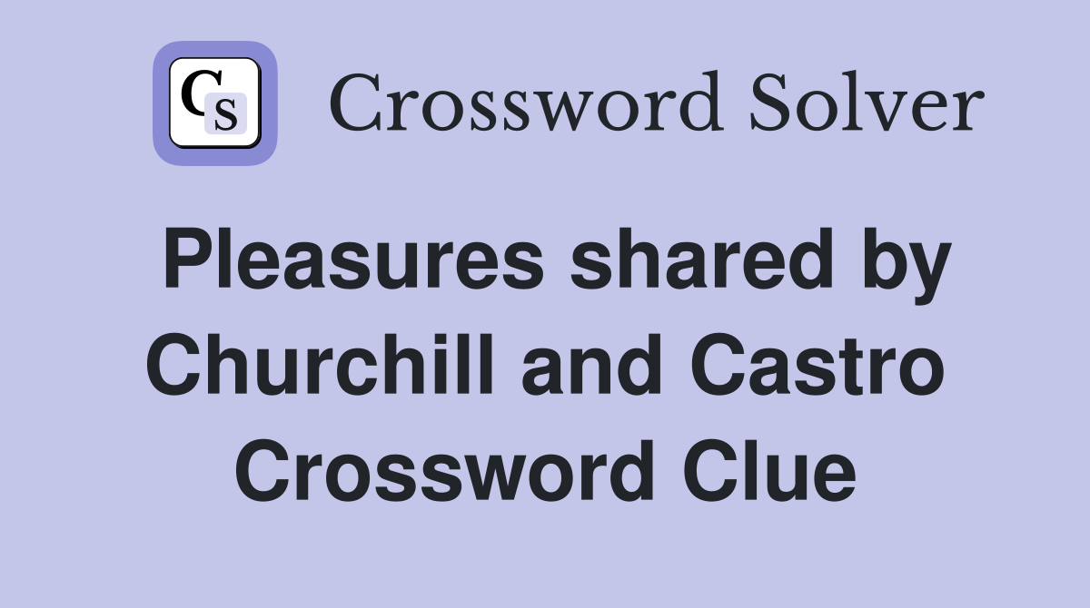 Pleasures shared by Churchill and Castro Crossword Clue