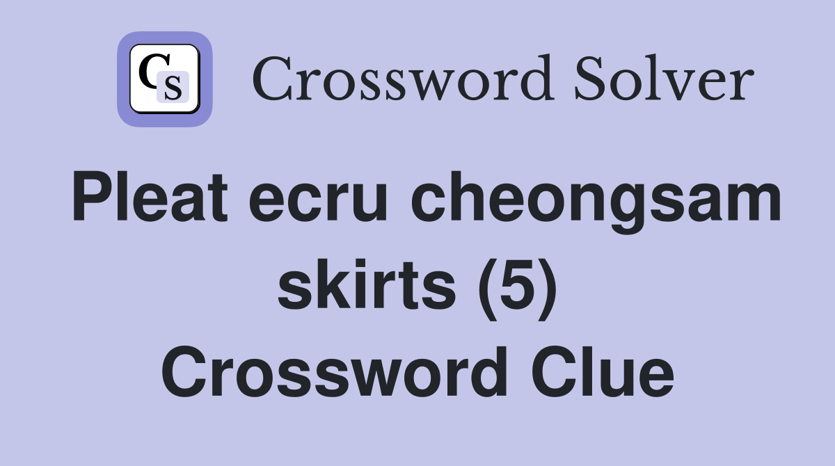 Pleat ecru cheongsam skirts (5) Crossword Clue