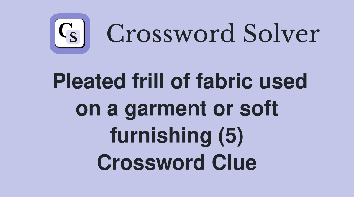 Pleated frill of fabric used on a garment or soft furnishing (5) Crossword Clue