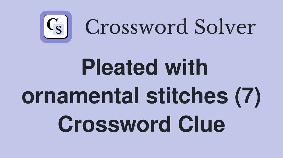Pleated with ornamental stitches (7) Crossword Clue