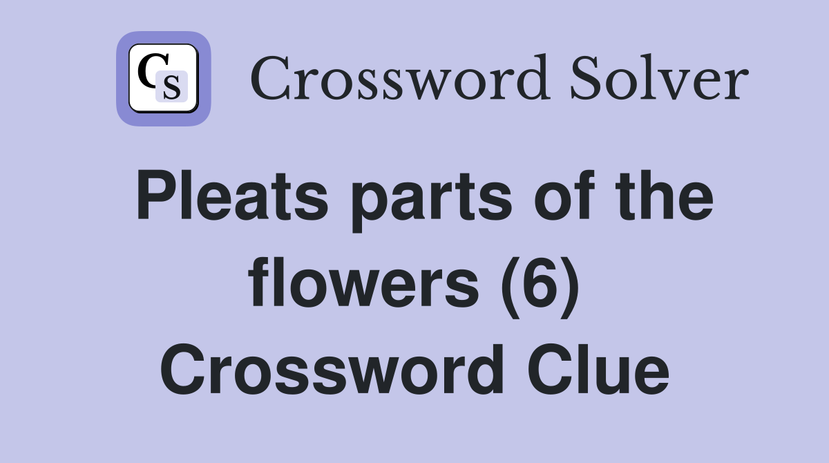 Pleats parts of the flowers (6) Crossword Clue
