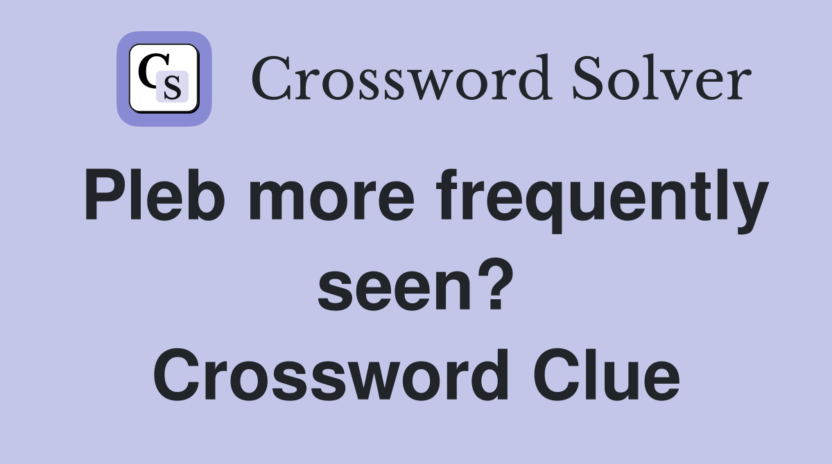 Pleb more frequently seen? Crossword Clue