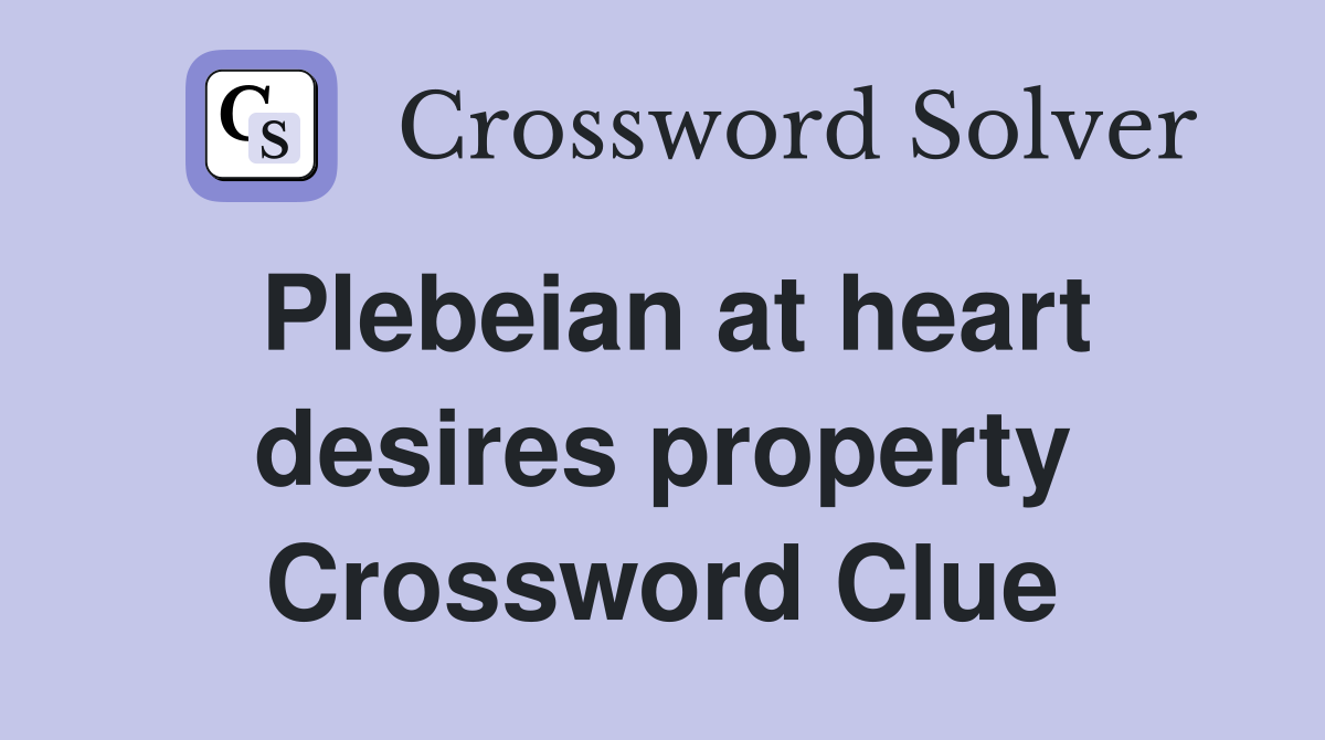 Plebeian at heart desires property Crossword Clue