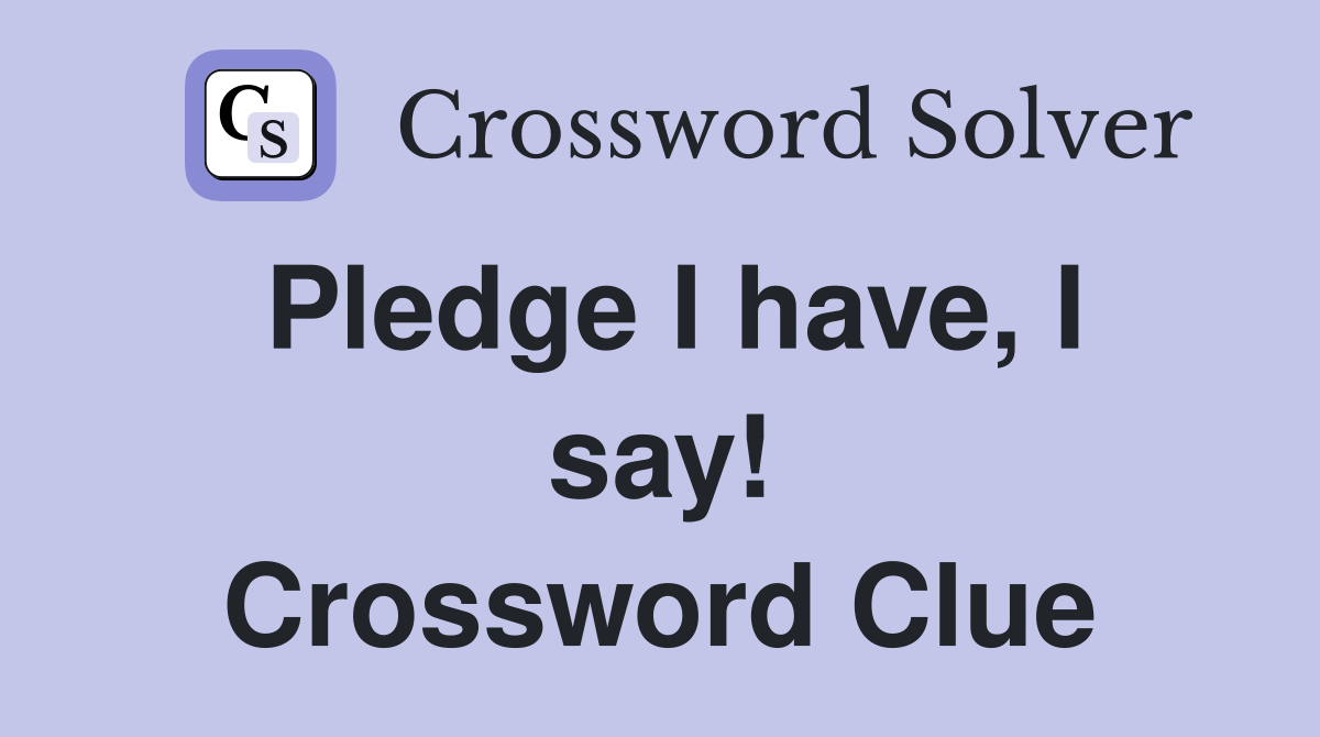 Pledge I have, I say! Crossword Clue