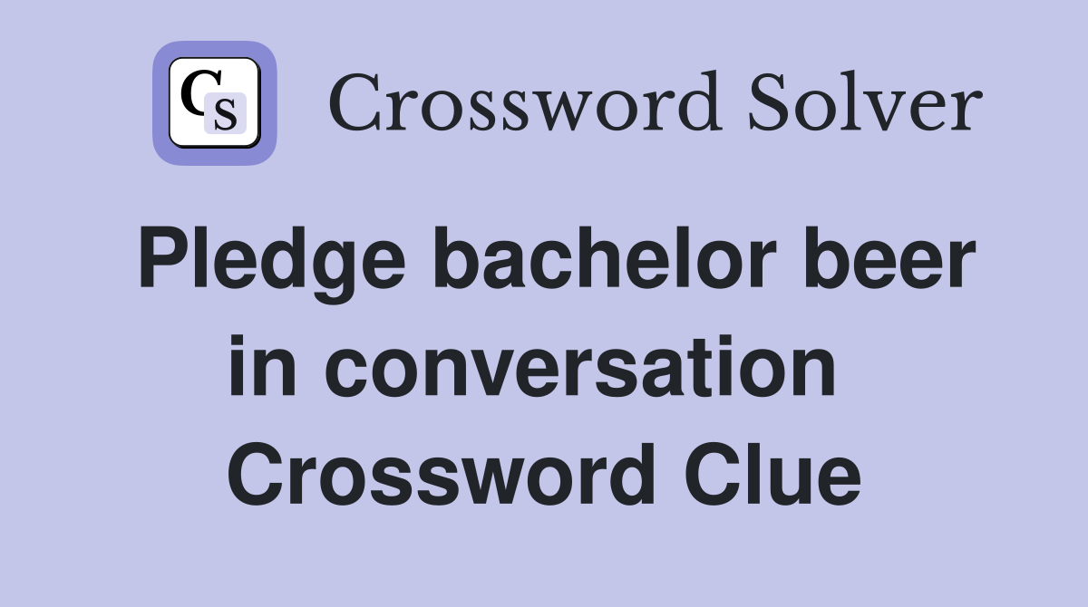 Pledge bachelor beer in conversation  Crossword Clue
