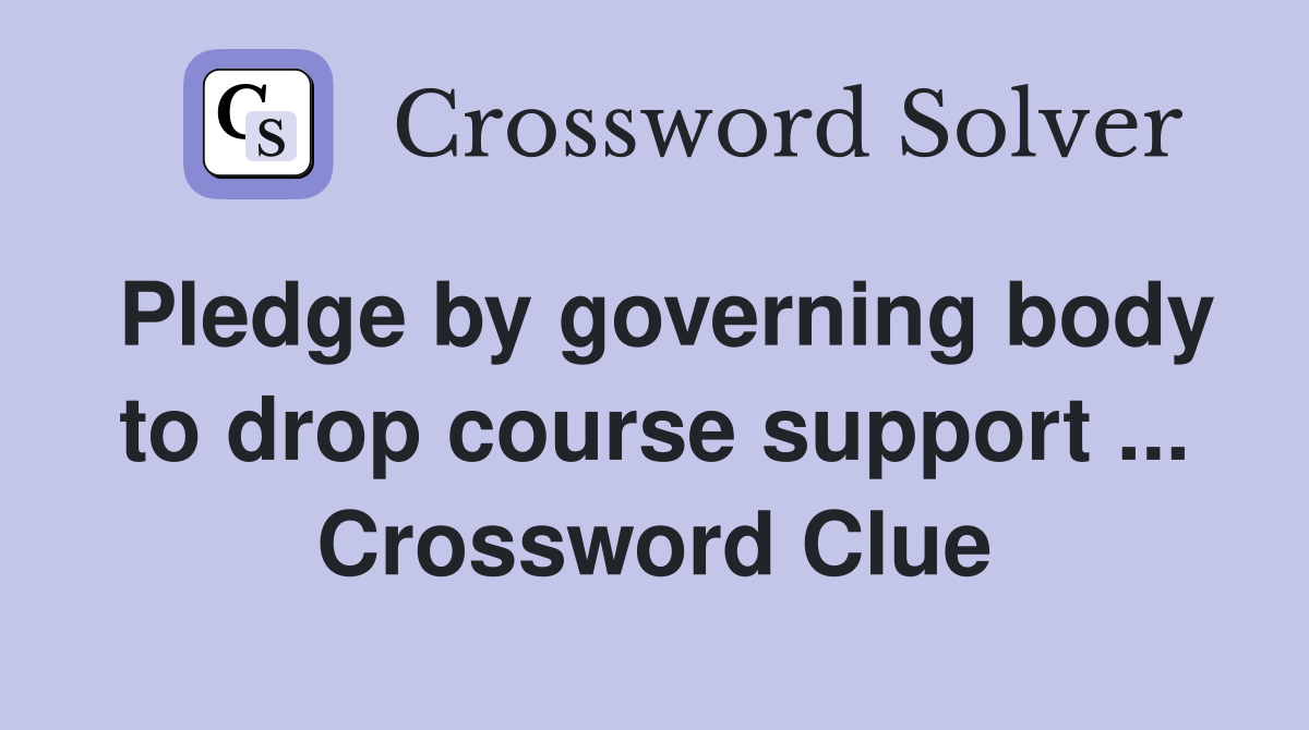 Pledge by governing body to drop course support ... Crossword Clue