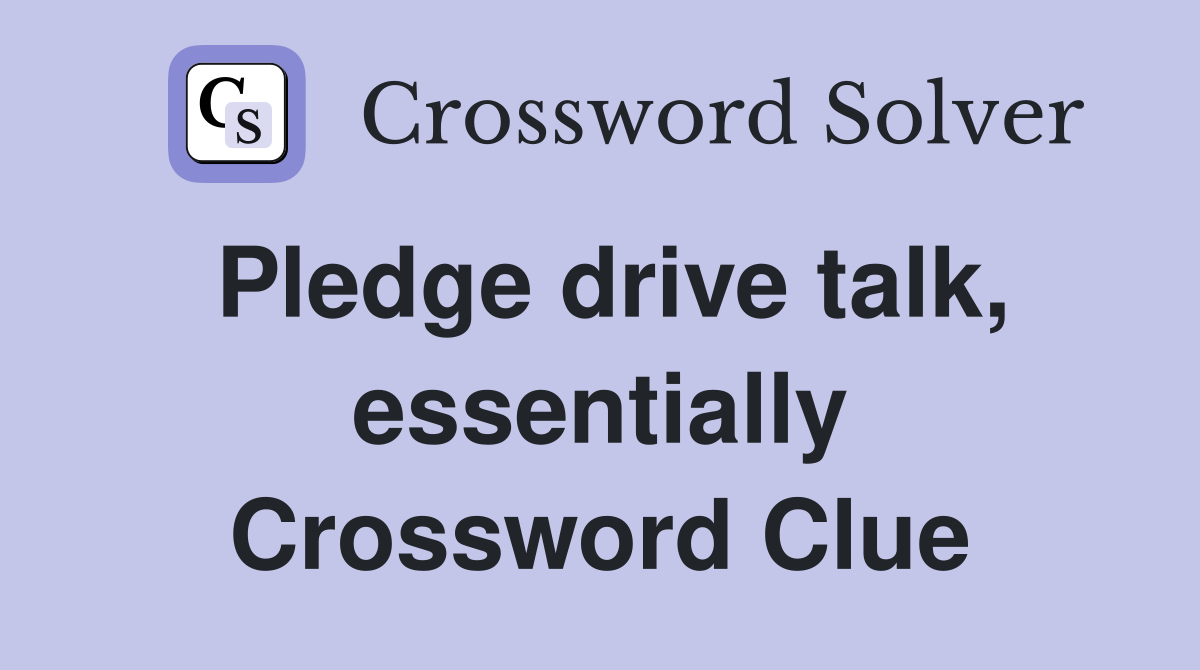Pledge drive talk, essentially Crossword Clue