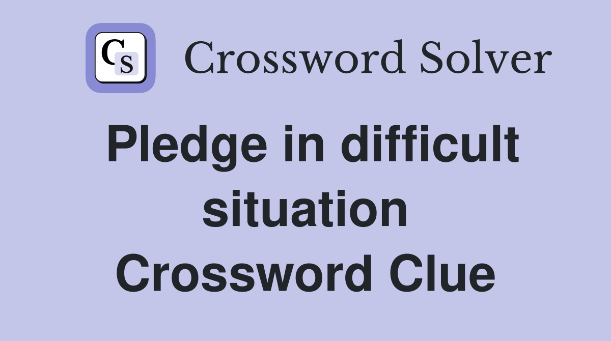 Pledge in difficult situation Crossword Clue