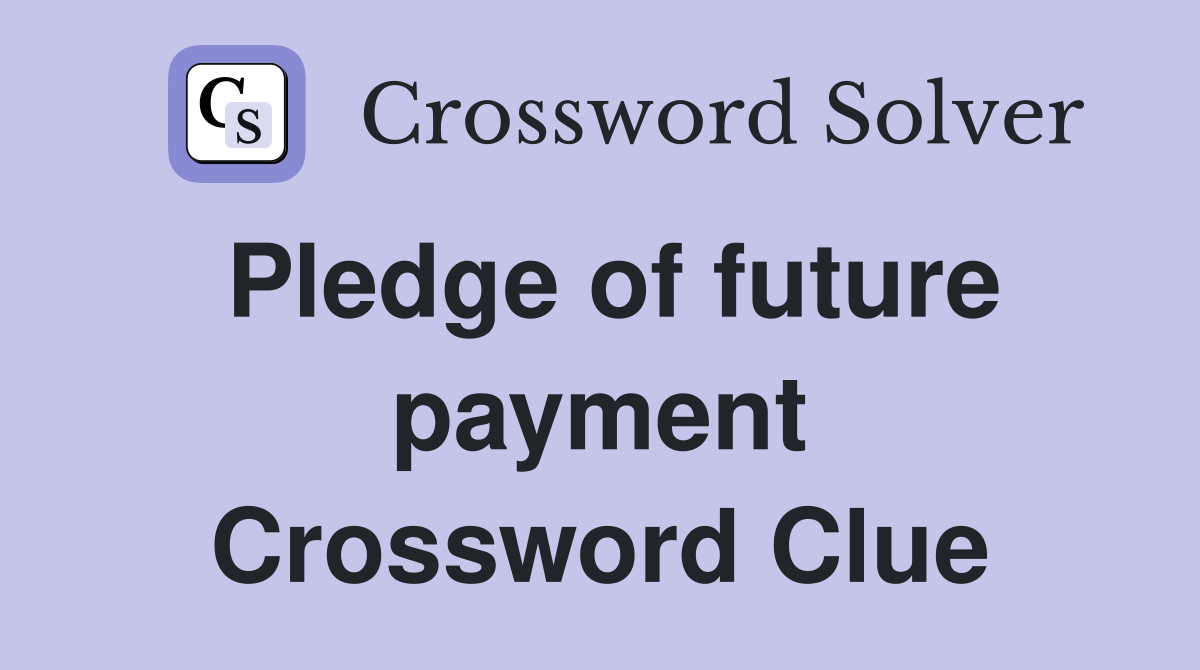Pledge of future payment Crossword Clue