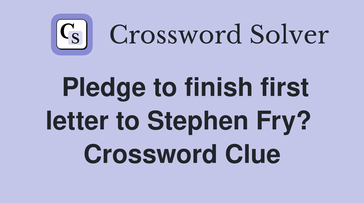Pledge to finish first letter to Stephen Fry?  Crossword Clue