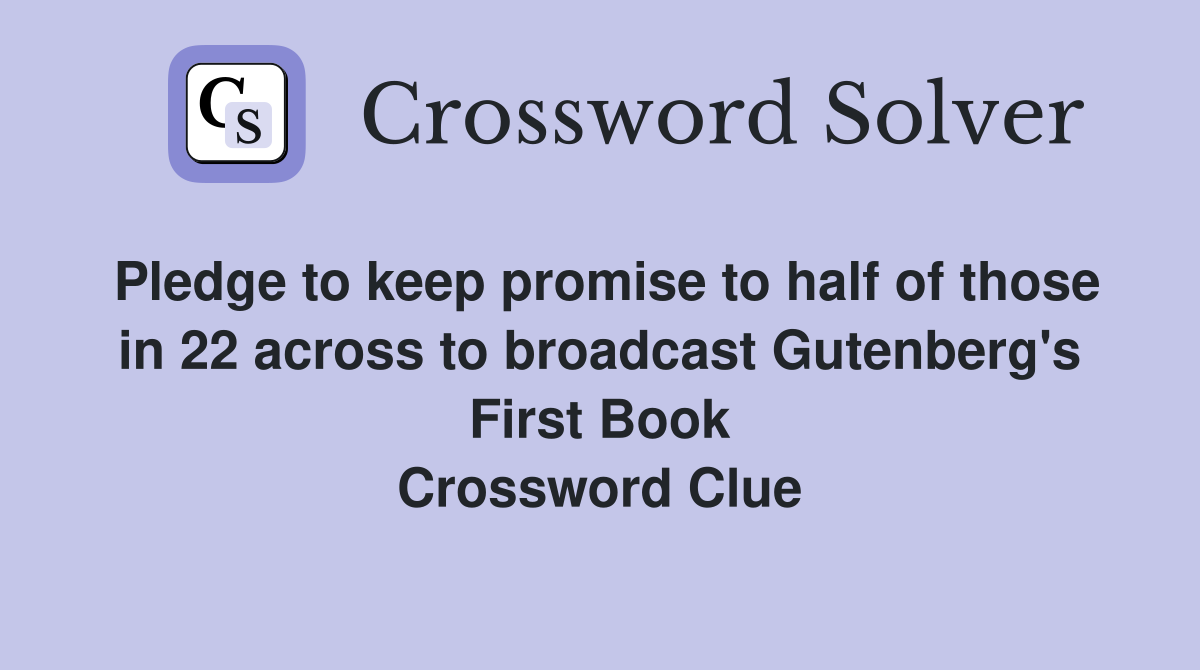 Pledge to keep promise to half of those in 22 across to broadcast Gutenberg's First Book Crossword Clue
