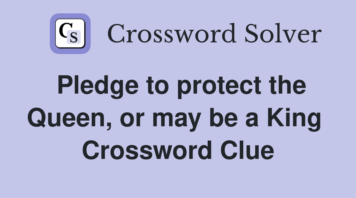 Pledge to protect the Queen, or may be a King  Crossword Clue
