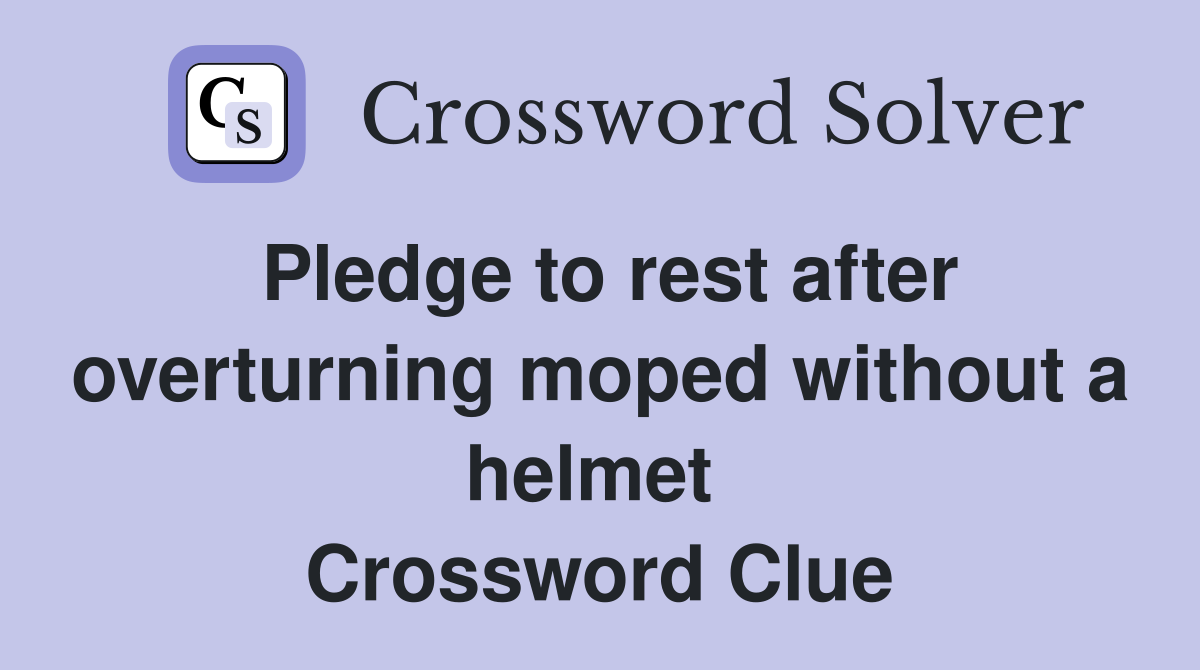 Pledge to rest after overturning moped without a helmet  Crossword Clue