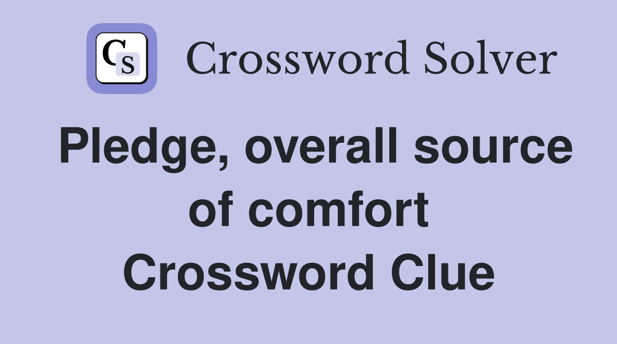 Pledge, overall source of comfort Crossword Clue