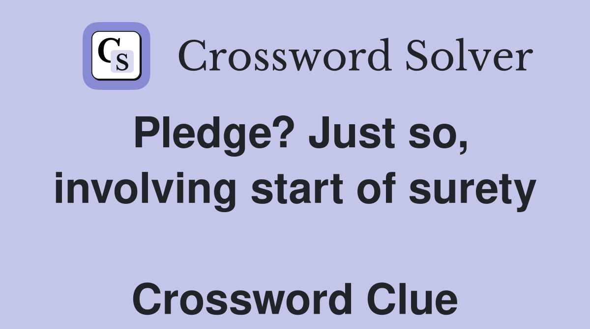Pledge? Just so, involving start of surety  Crossword Clue