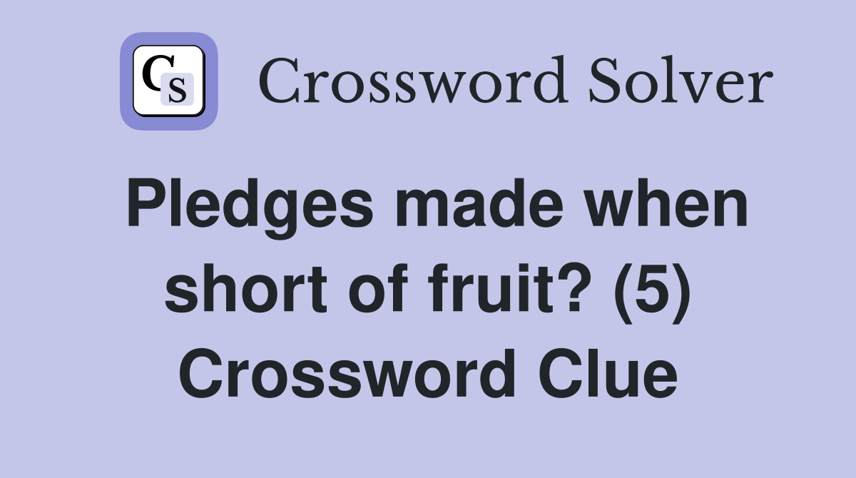 Pledges made when short of fruit? (5) Crossword Clue