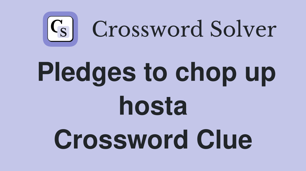 Pledges to chop up hosta Crossword Clue