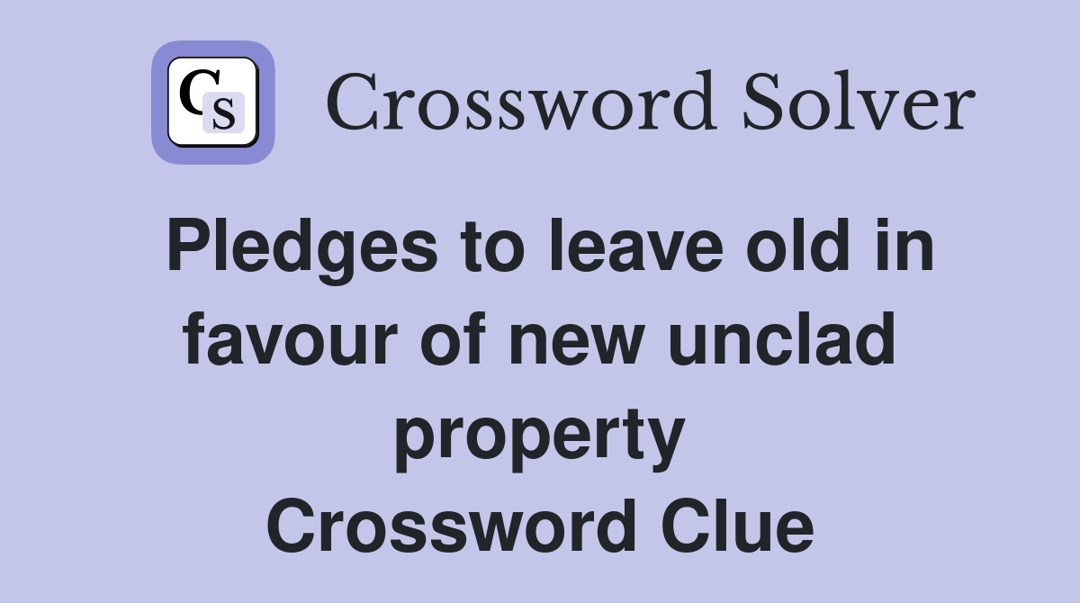Pledges to leave old in favour of new unclad property Crossword Clue