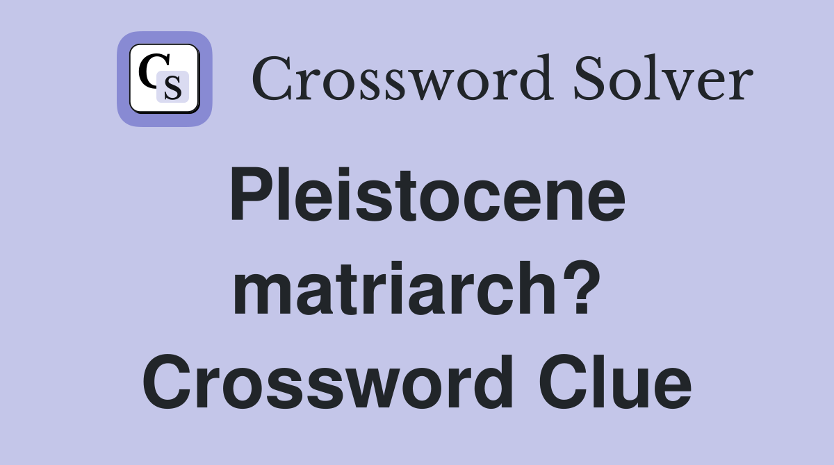 Pleistocene matriarch? Crossword Clue