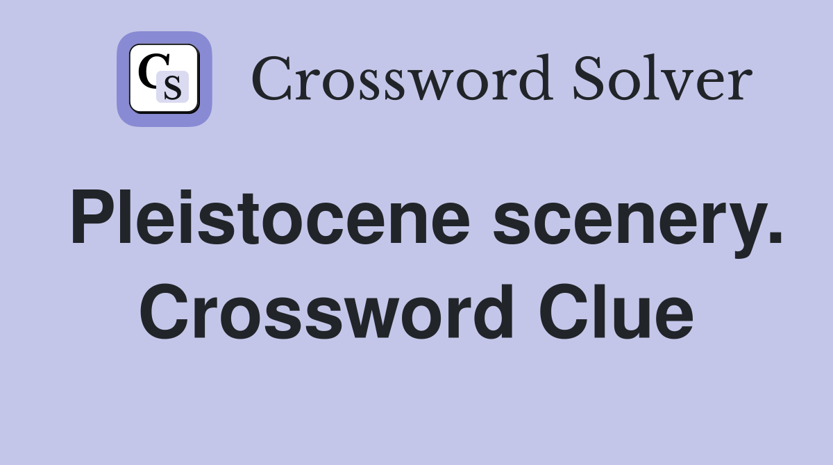 Pleistocene scenery. Crossword Clue
