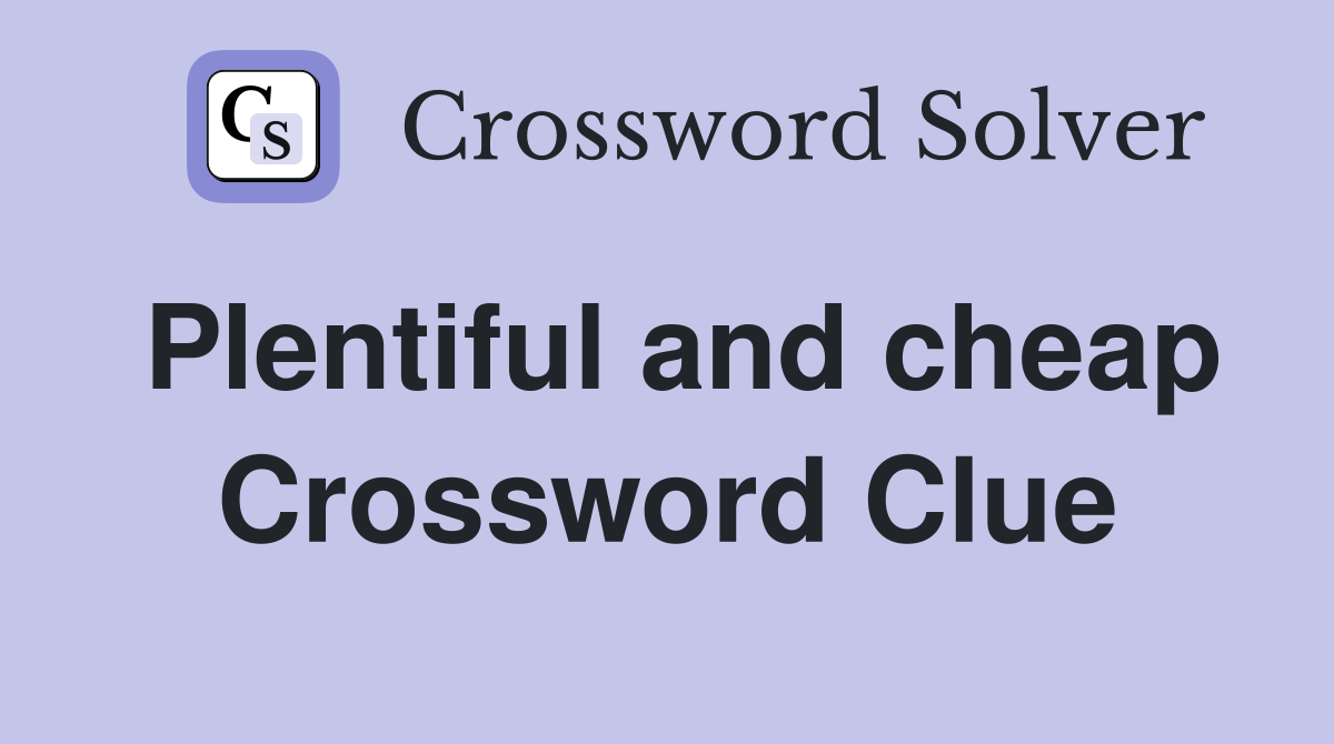 Plentiful and cheap Crossword Clue