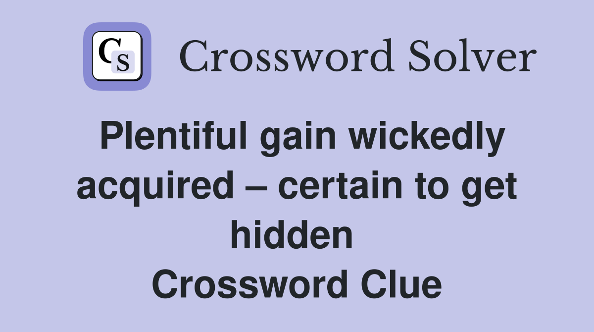 Plentiful gain wickedly acquired – certain to get hidden  Crossword Clue