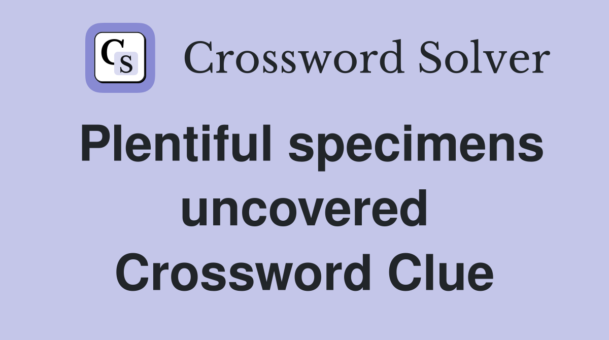Plentiful specimens uncovered Crossword Clue