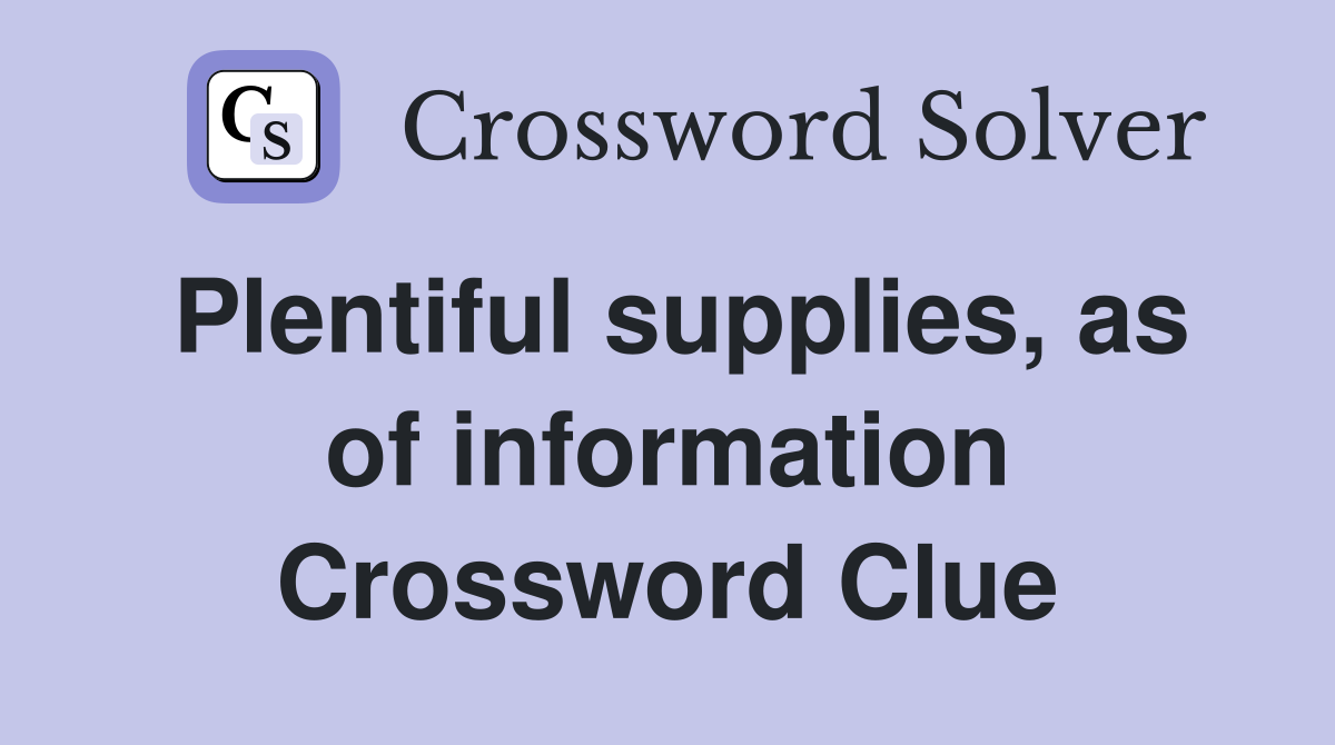 Plentiful supplies, as of information Crossword Clue