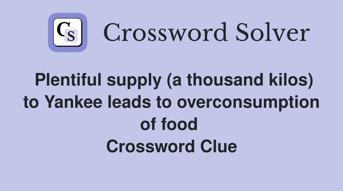 Plentiful supply (a thousand kilos) to Yankee leads to overconsumption of food  Crossword Clue