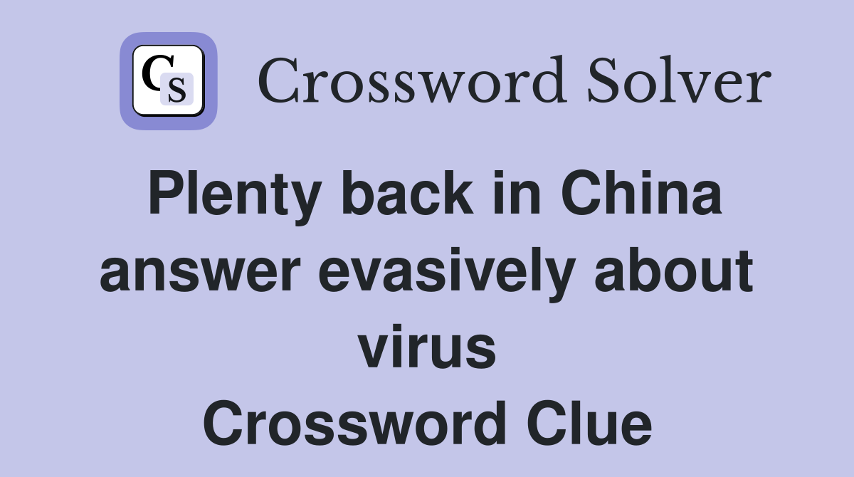 Plenty back in China answer evasively about virus Crossword Clue