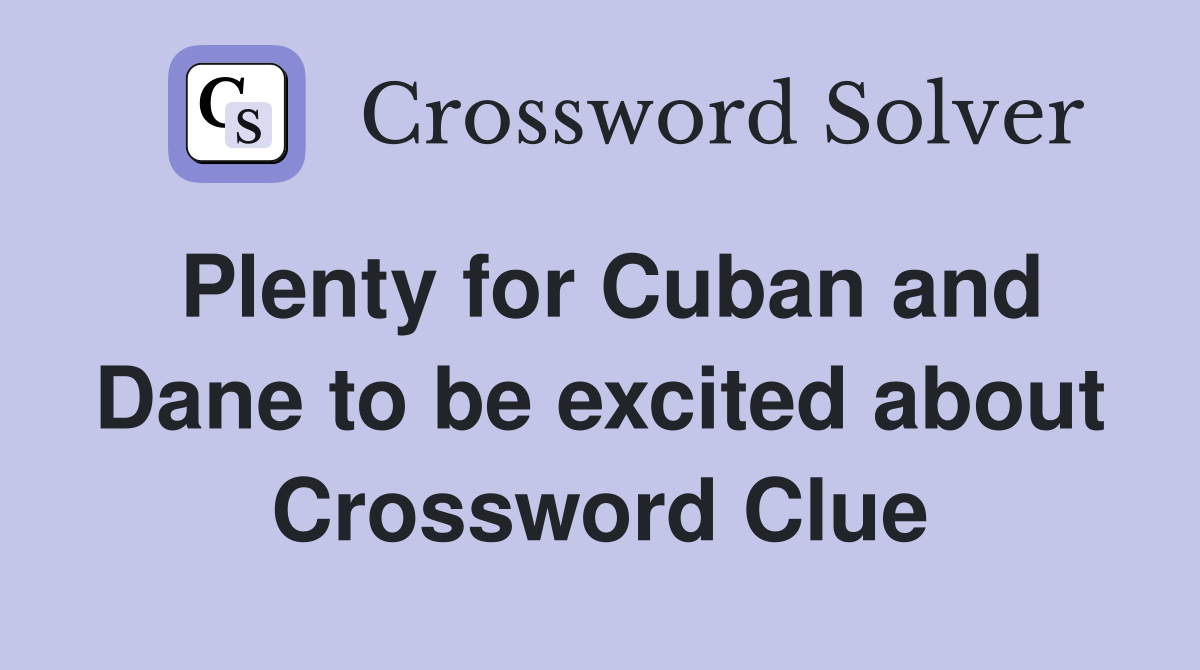 Plenty for Cuban and Dane to be excited about Crossword Clue