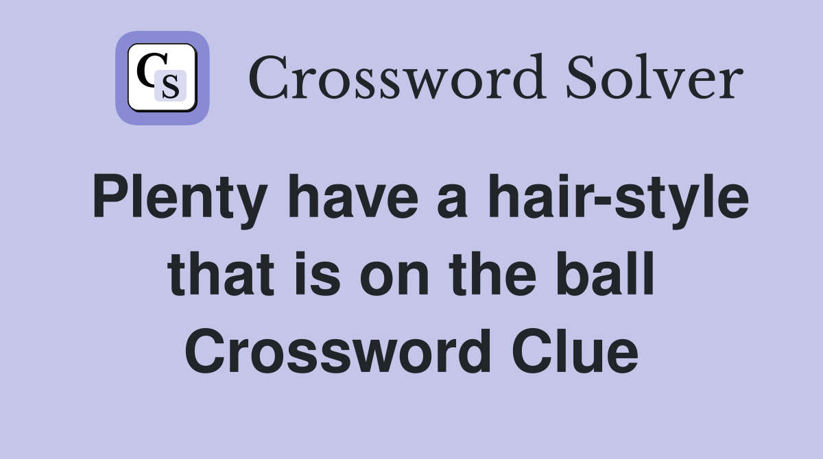 Plenty have a hair-style that is on the ball Crossword Clue