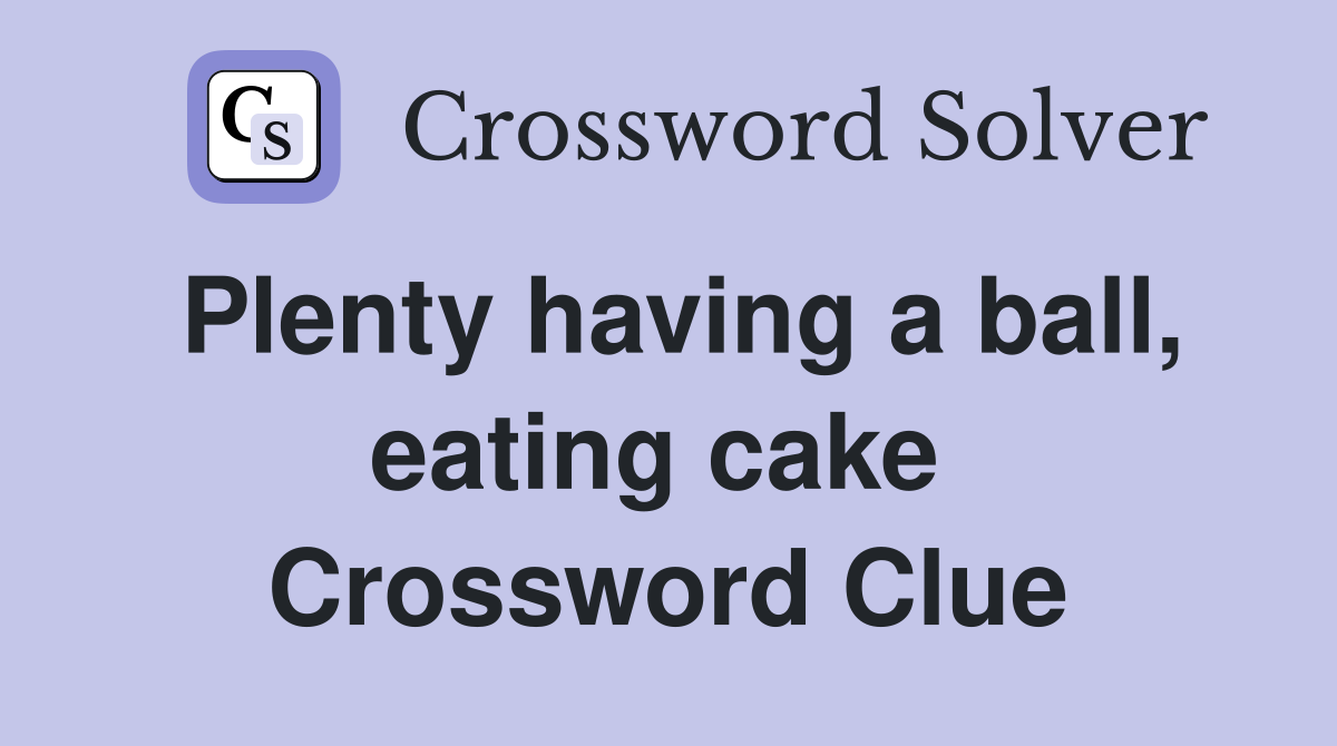 Plenty having a ball, eating cake  Crossword Clue
