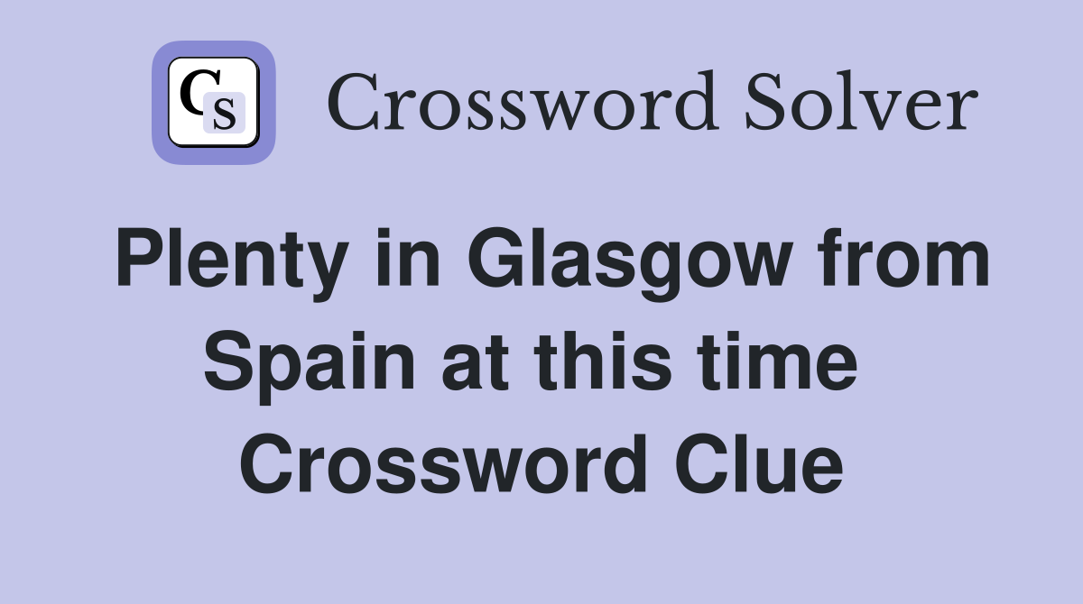Plenty in Glasgow from Spain at this time  Crossword Clue