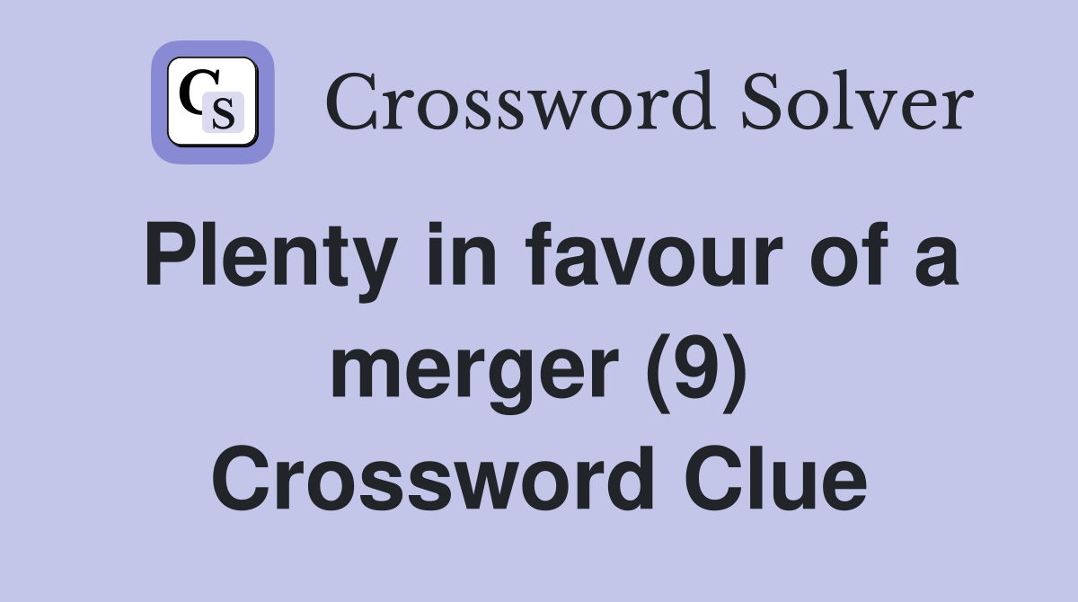 Plenty in favour of a merger (9) Crossword Clue